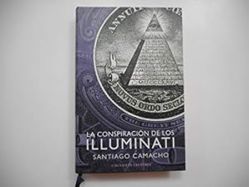La conspiración de los Illuminati : todo sobre la sociedad secreta más poderosa del mundo y su fuerza en España.